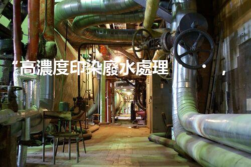 “高濃度印染廢水處理，綠色創(chuàng)新，凈享環(huán)保新篇章”